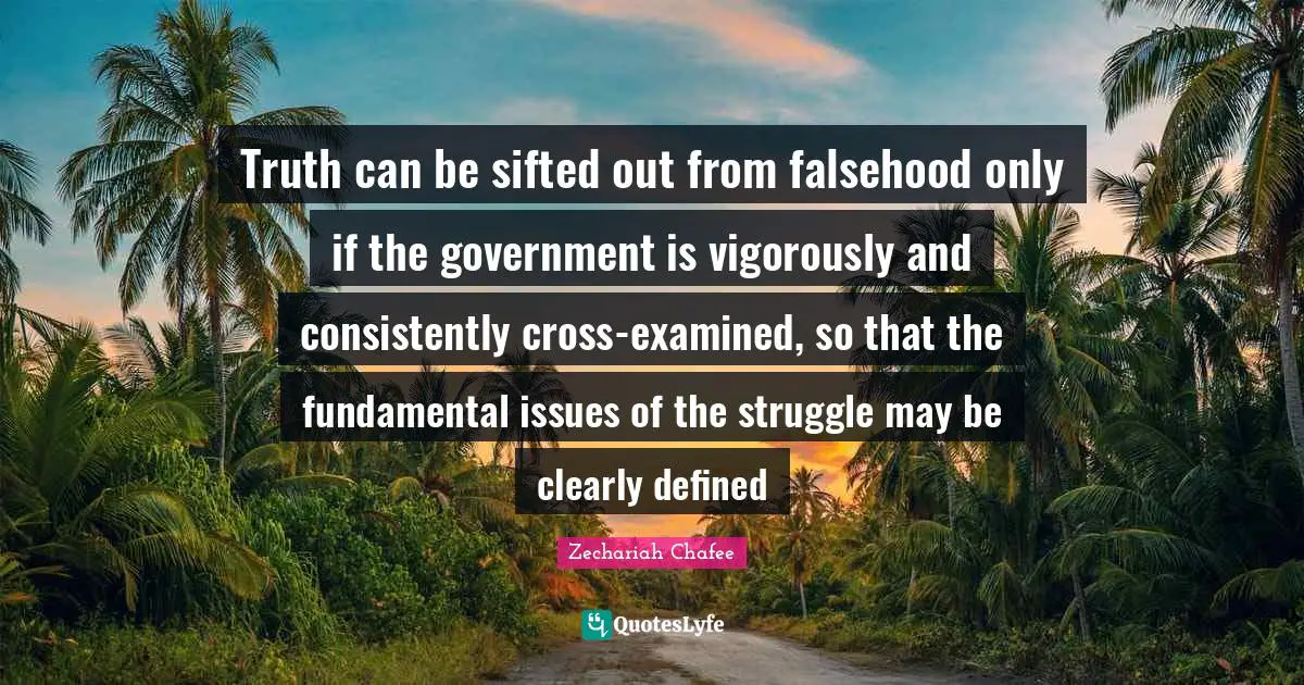 Truth can be sifted out from falsehood only if the government is vigorously and consistently cross-examined, so that the fundamental issues of the struggle may be clearly defined