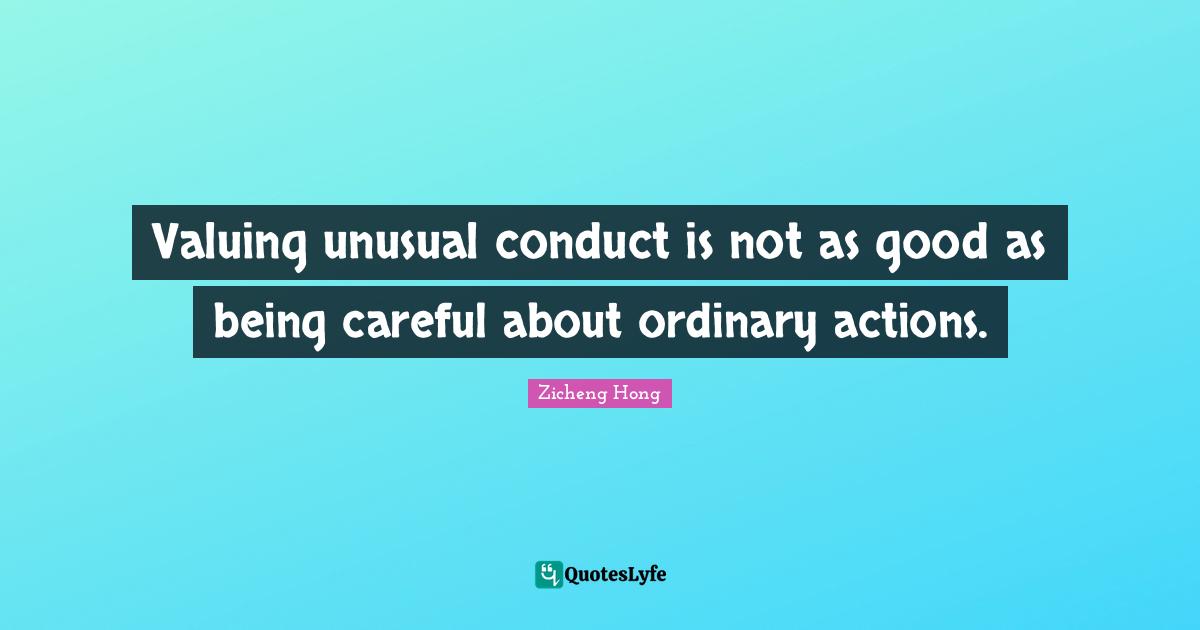 Valuing unusual conduct is not as good as being careful about ordinary actions.