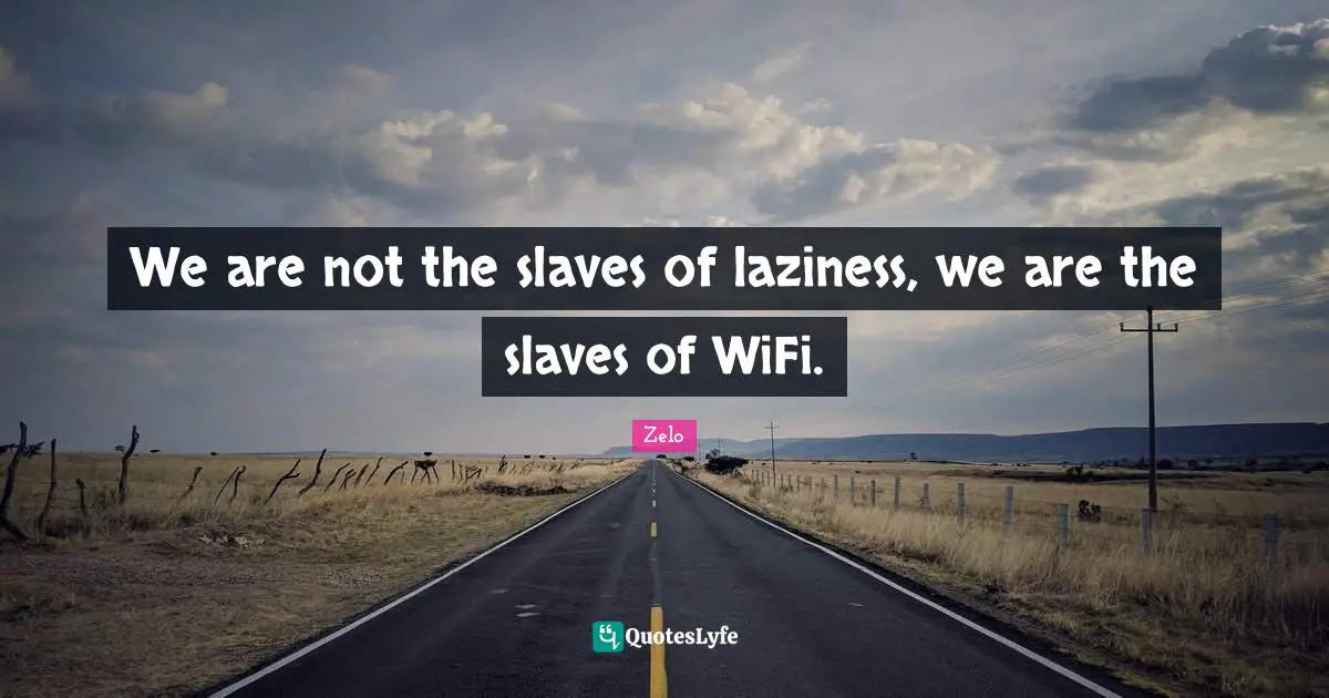 We are not the slaves of laziness, we are the slaves of WiFi.