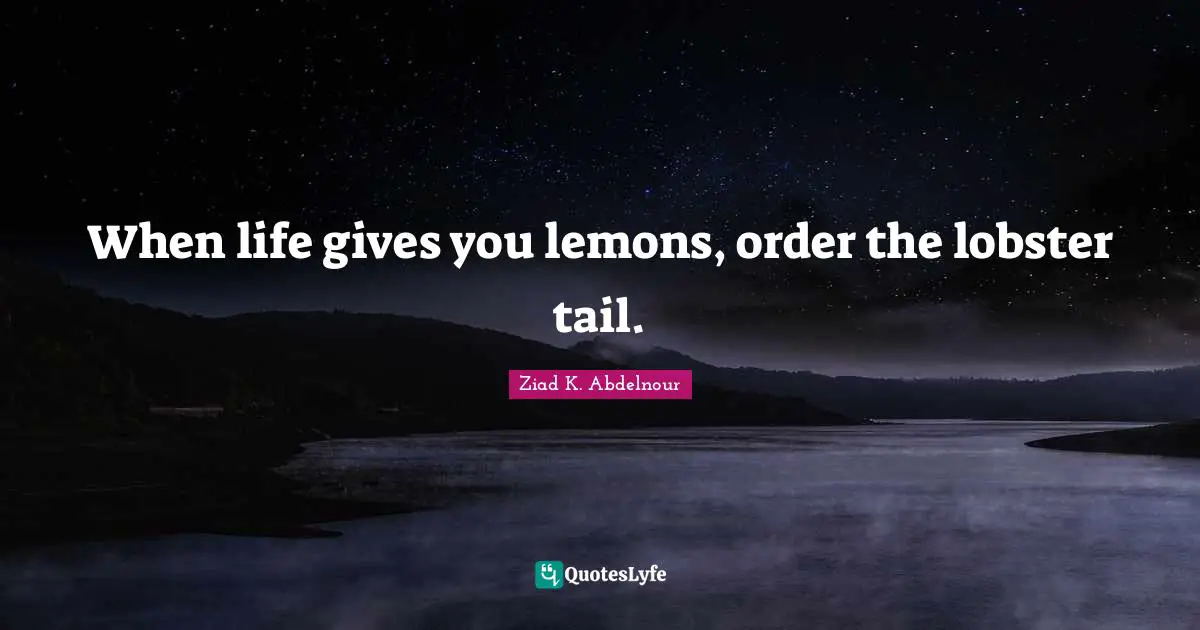 When life gives you lemons, order the lobster tail.