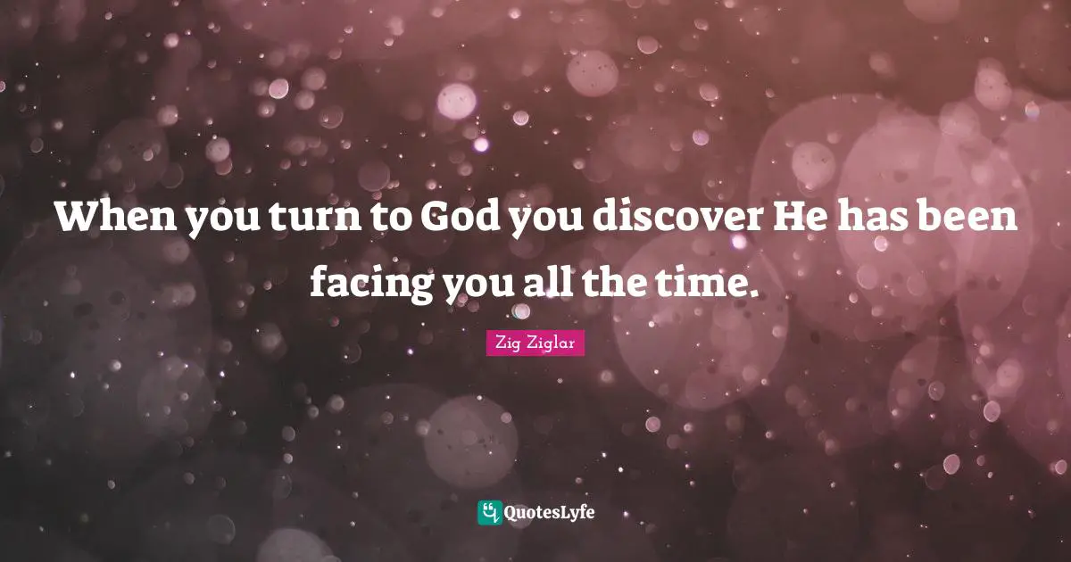 When you turn to God you discover He has been facing you all the time.