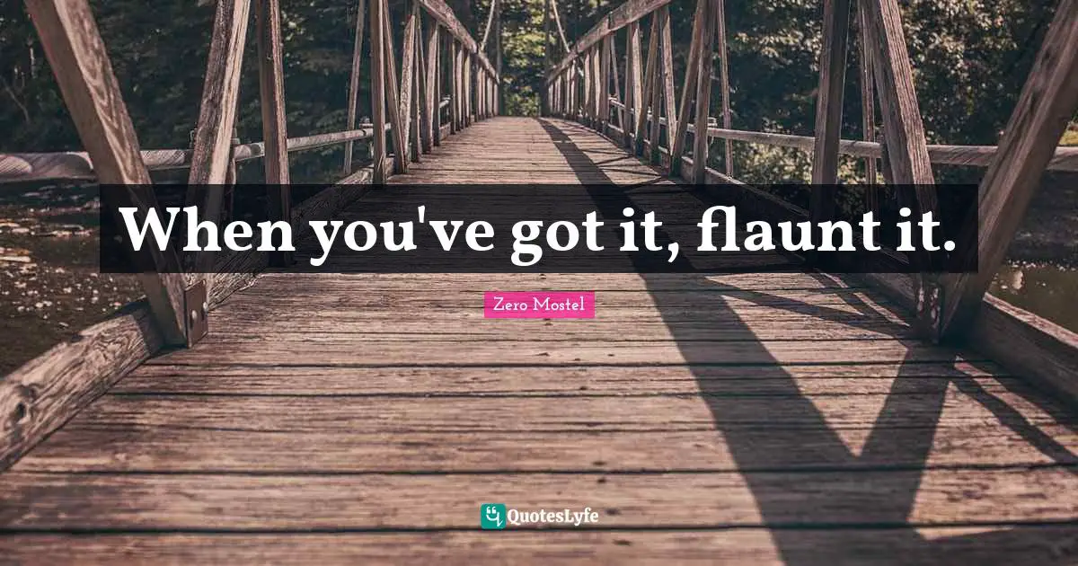 When you've got it, flaunt it.