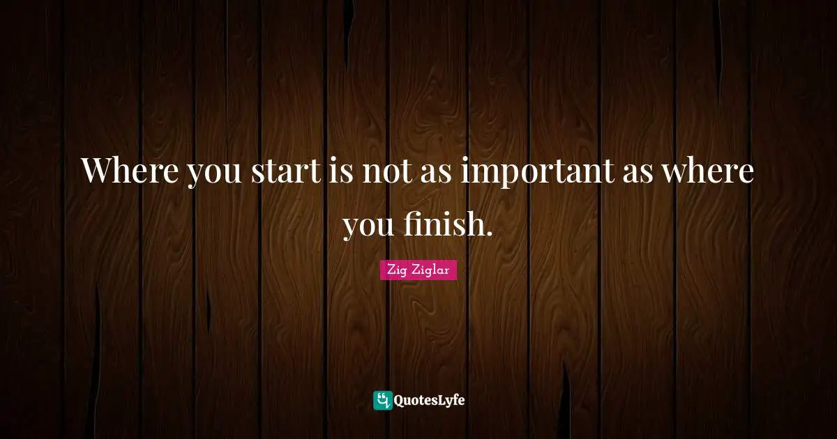 Where you start is not as important as where you finish.