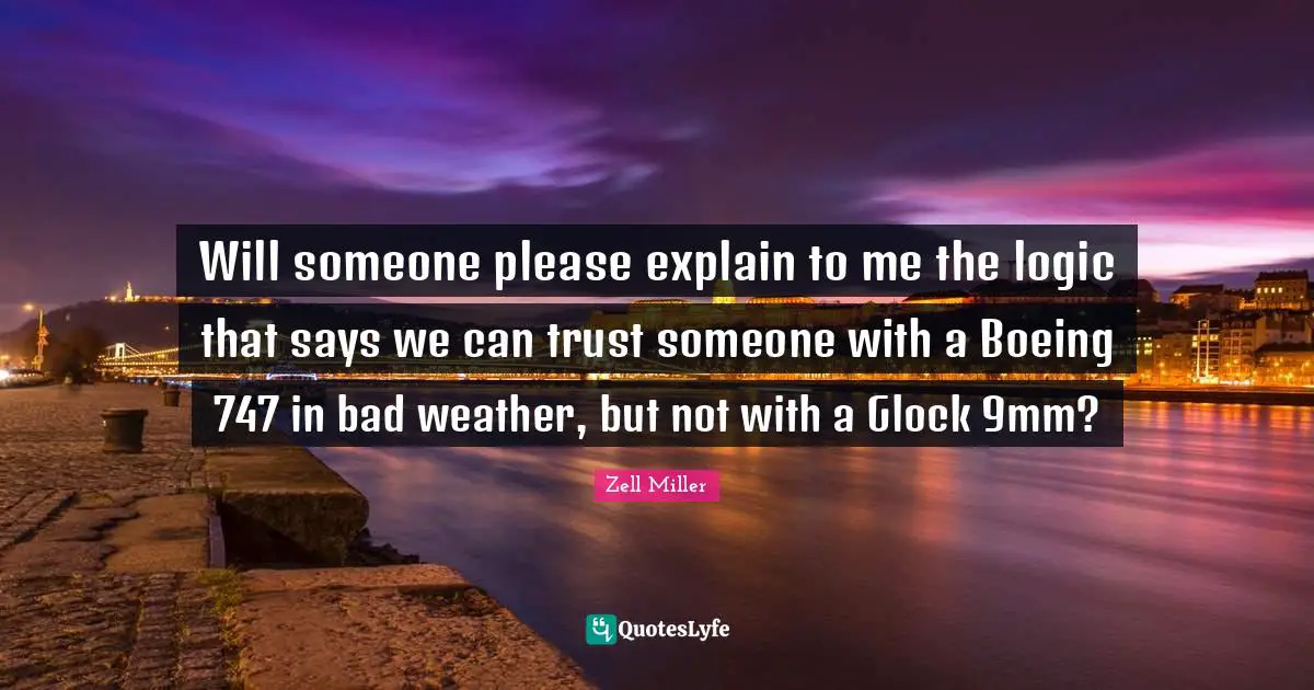 Will someone please explain to me the logic that says we can trust someone with a Boeing 747 in bad weather, but not with a Glock 9mm?