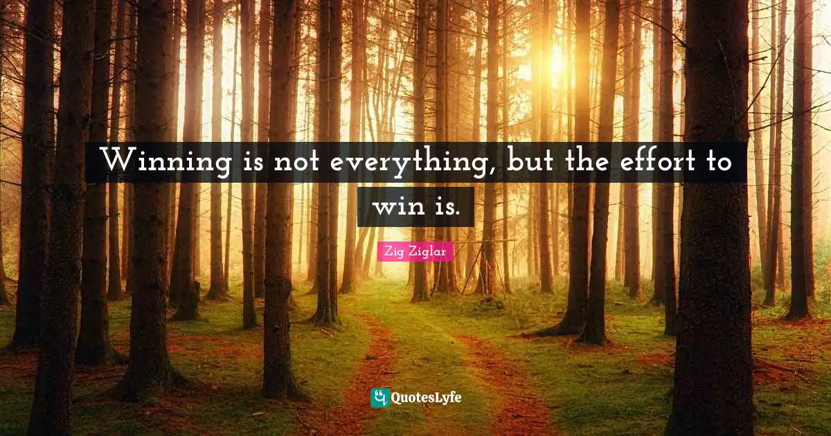 Winning is not everything, but the effort to win is.