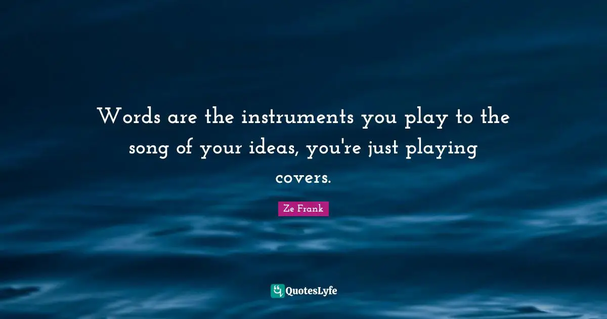 Words are the instruments you play to the song of﻿ your ideas, you're just playing covers.