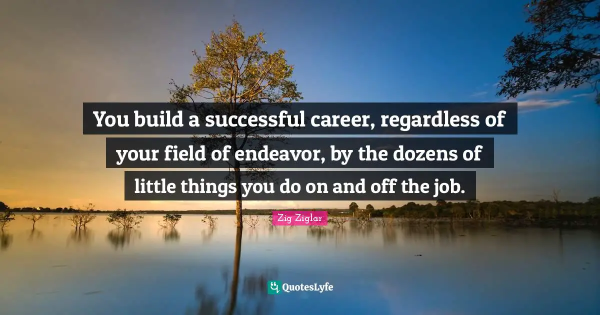 You build a successful career, regardless of your field of endeavor, by the dozens of little things you do on and off the job.