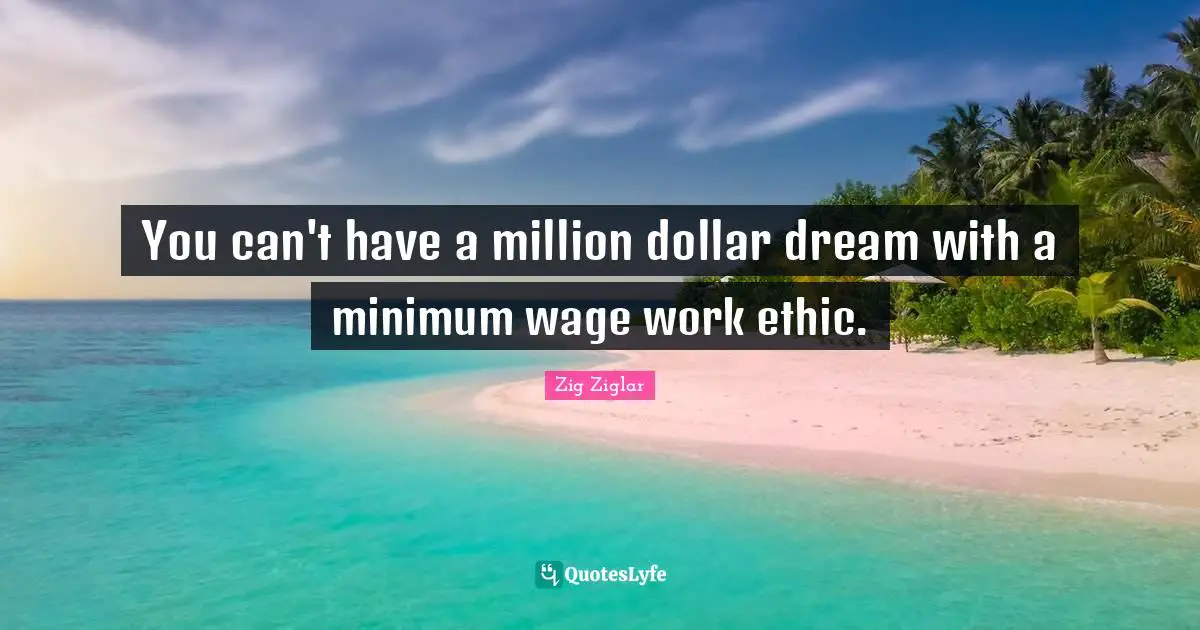 You can't have a million dollar dream with a minimum wage work ethic.