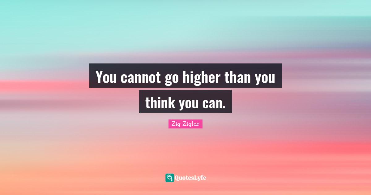 You cannot go higher than you think you can.