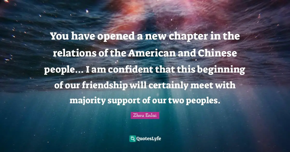 You have opened a new chapter in the relations of the American and Chinese people... I am confident that this beginning of our friendship will certainly meet with majority support of our two peoples.
