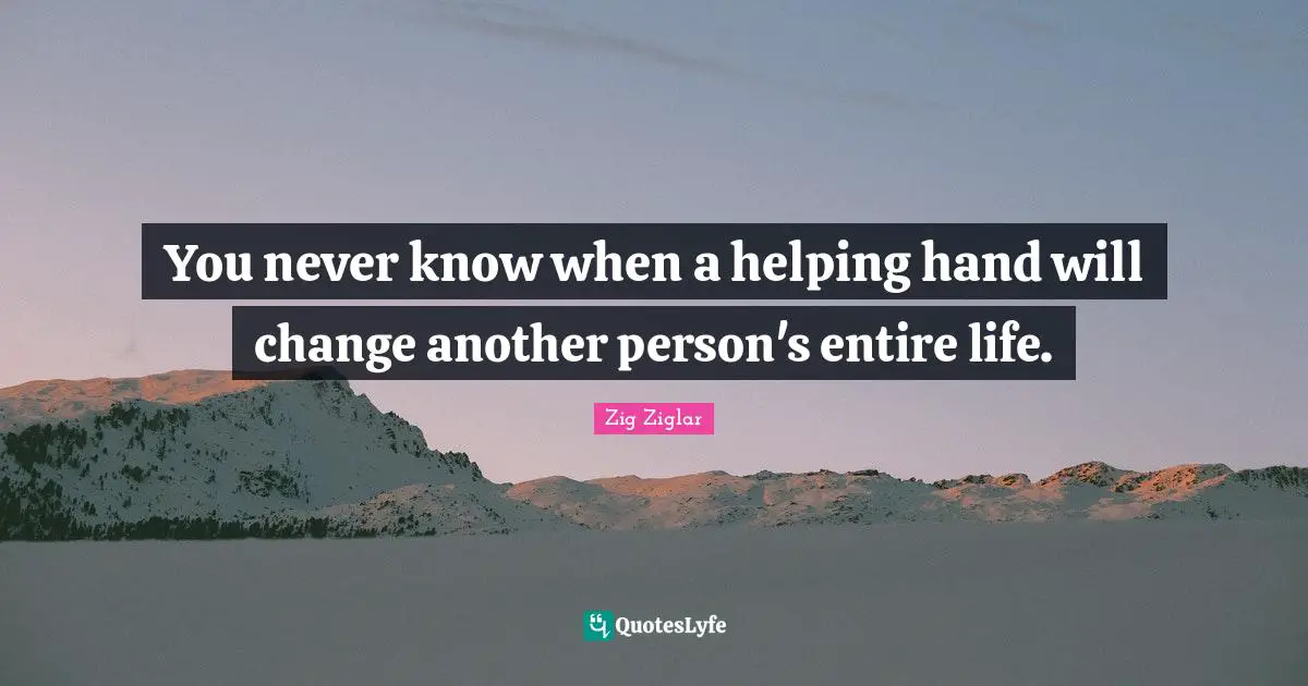 You never know when a helping hand will change another person's entire life.