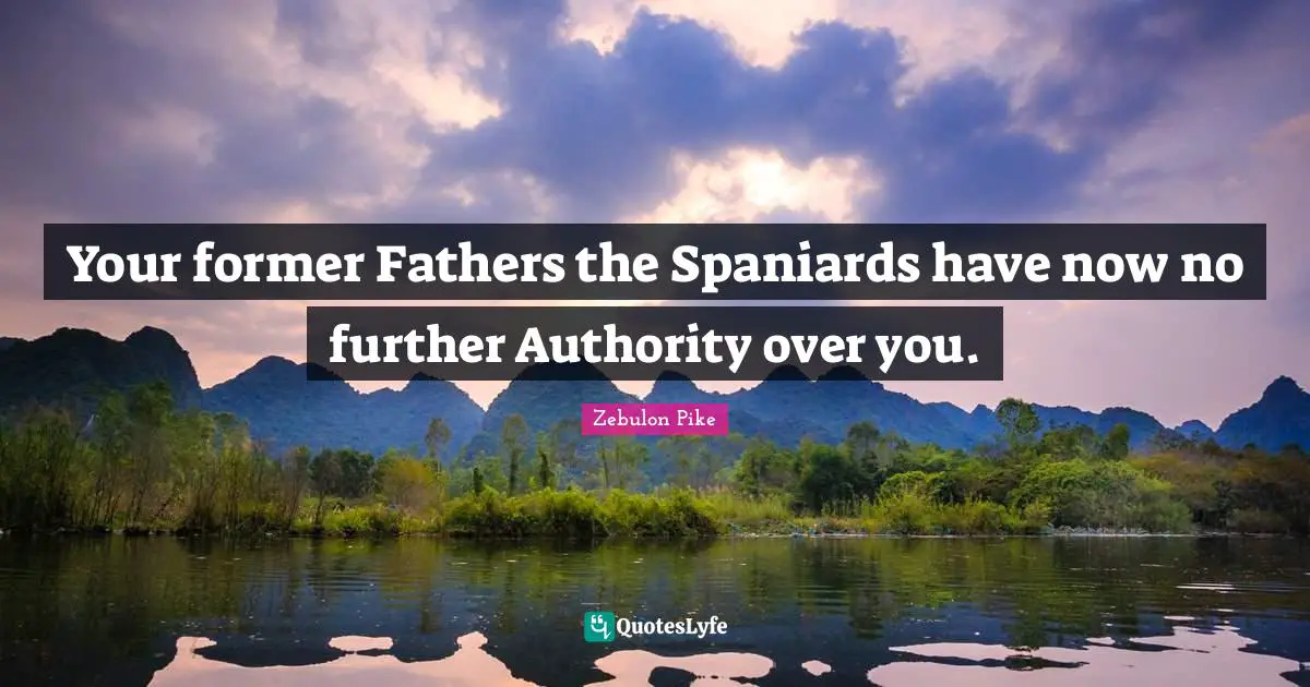 Over You Quotes: "Your former Fathers the Spaniards have now no further Authority over you."