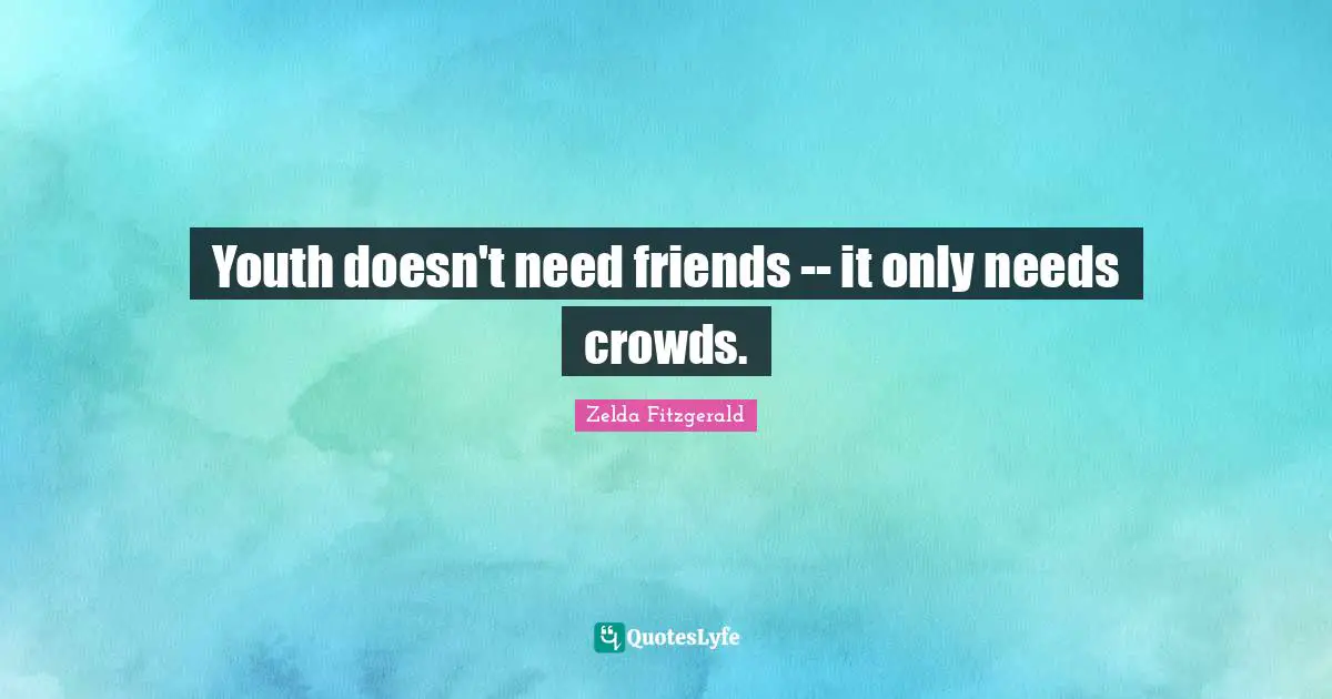 Youth doesn't need friends -- it only needs crowds.