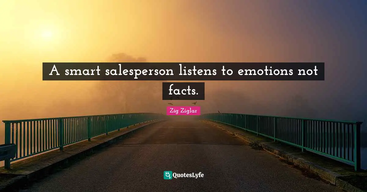 A smart salesperson listens to emotions not facts.