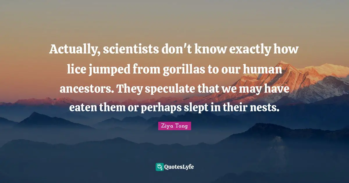 Actually, scientists don't know exactly how lice jumped from gorillas to our human ancestors. They speculate that we may have eaten them or perhaps slept in their nests.