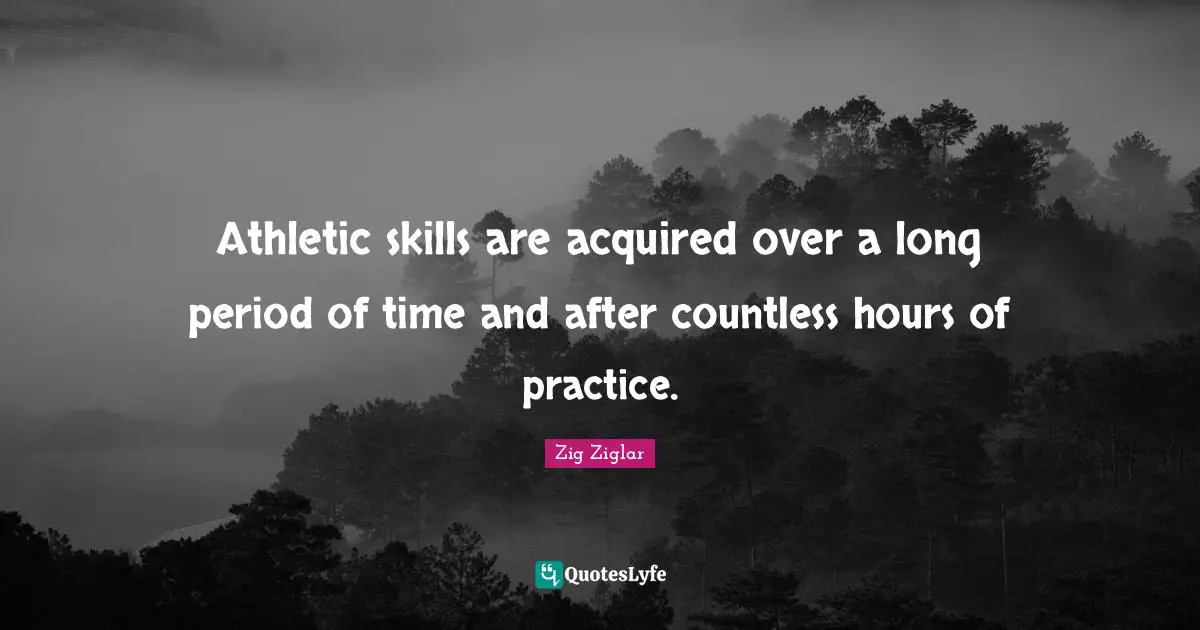 Athletic skills are acquired over a long period of time and after countless hours of practice.