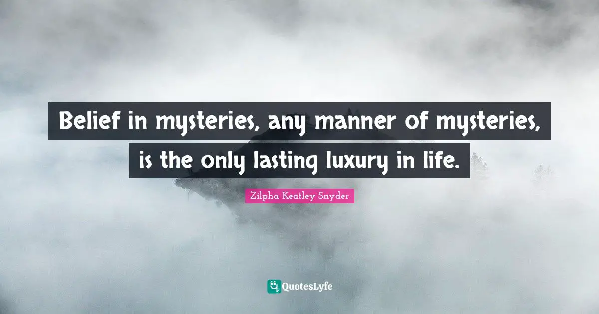 Belief in mysteries, any manner of mysteries, is the only lasting luxury in life.