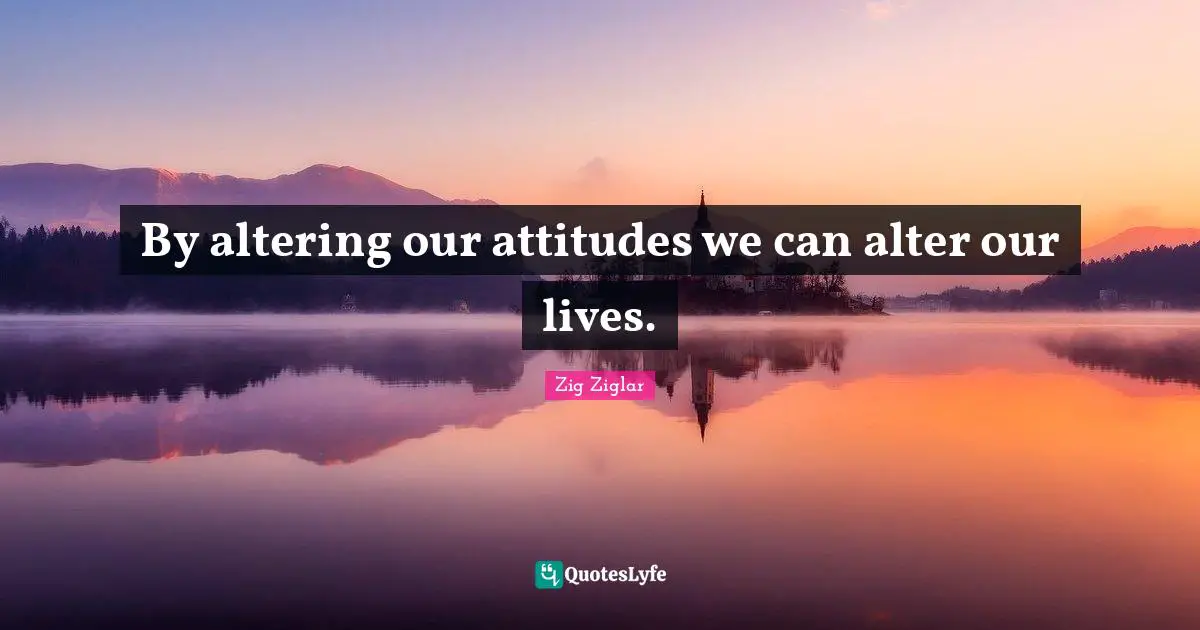 By altering our attitudes we can alter our lives.