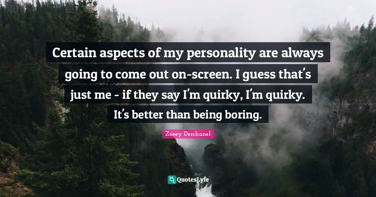 Quirky Quotes: "Certain aspects of my personality are always going to come out on-screen. I guess that's just me - if they say I'm quirky, I'm quirky. It's better than being boring."