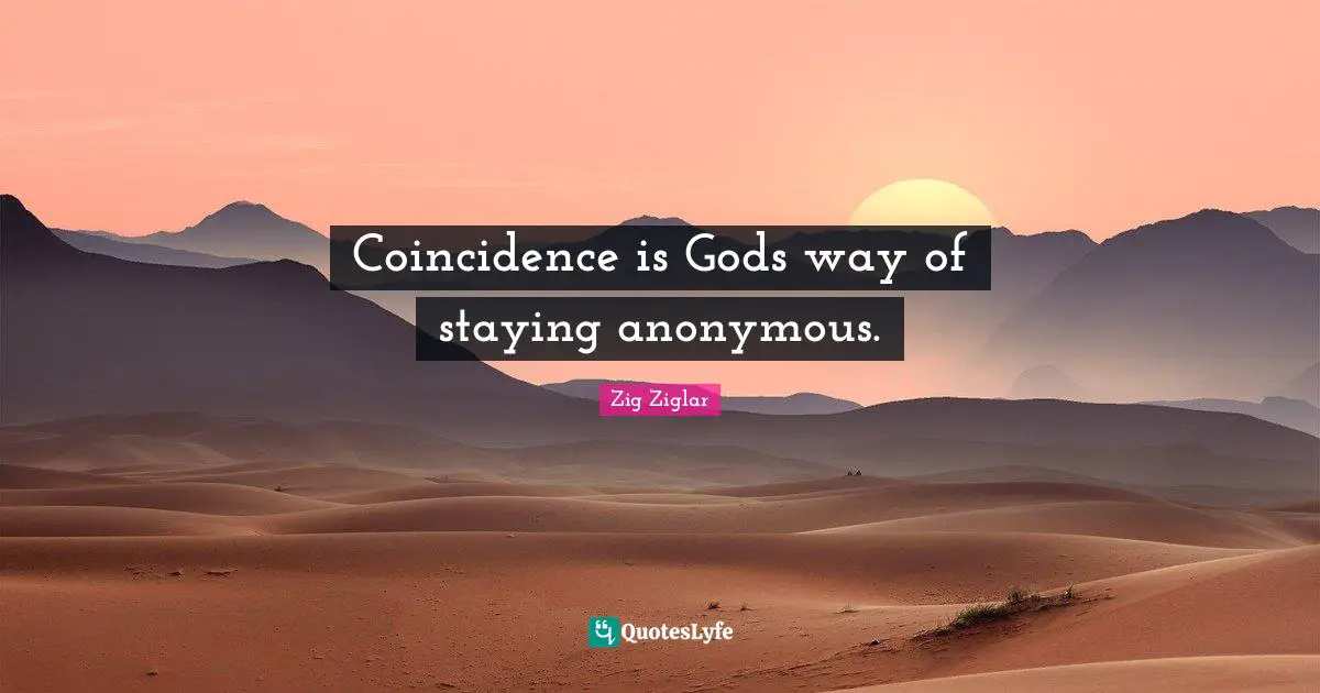 Coincidence is Gods way of staying anonymous.