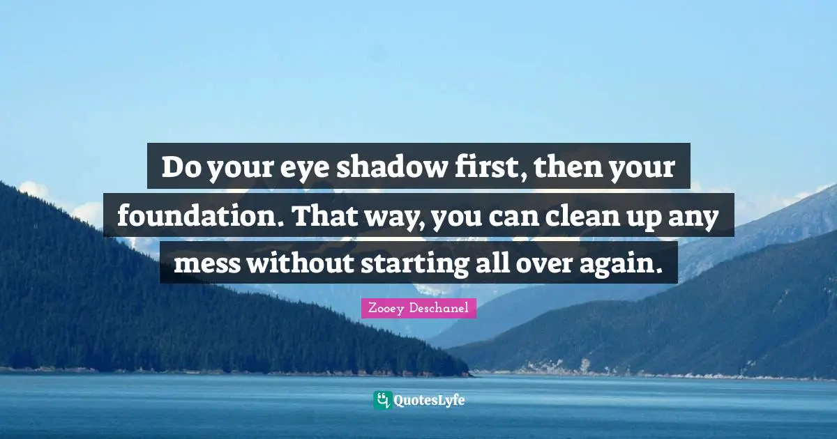 Do your eye shadow first, then your foundation. That way, you can clean up any mess without starting all over again.