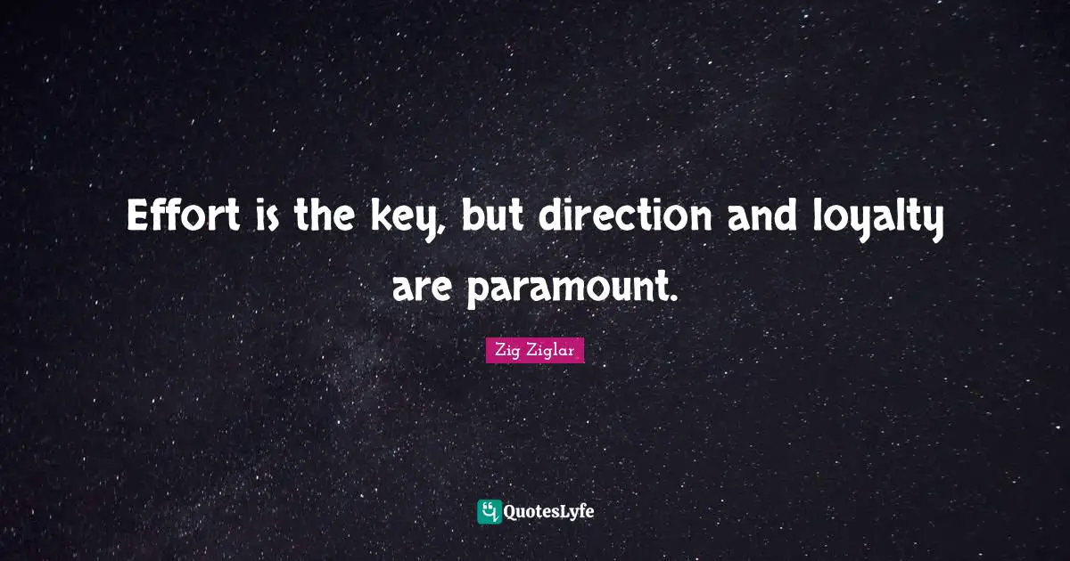 Effort is the key, but direction and loyalty are paramount.