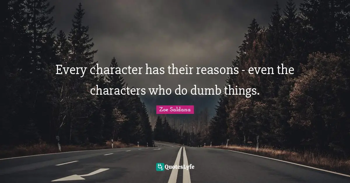 Every character has their reasons - even the characters who do dumb things.