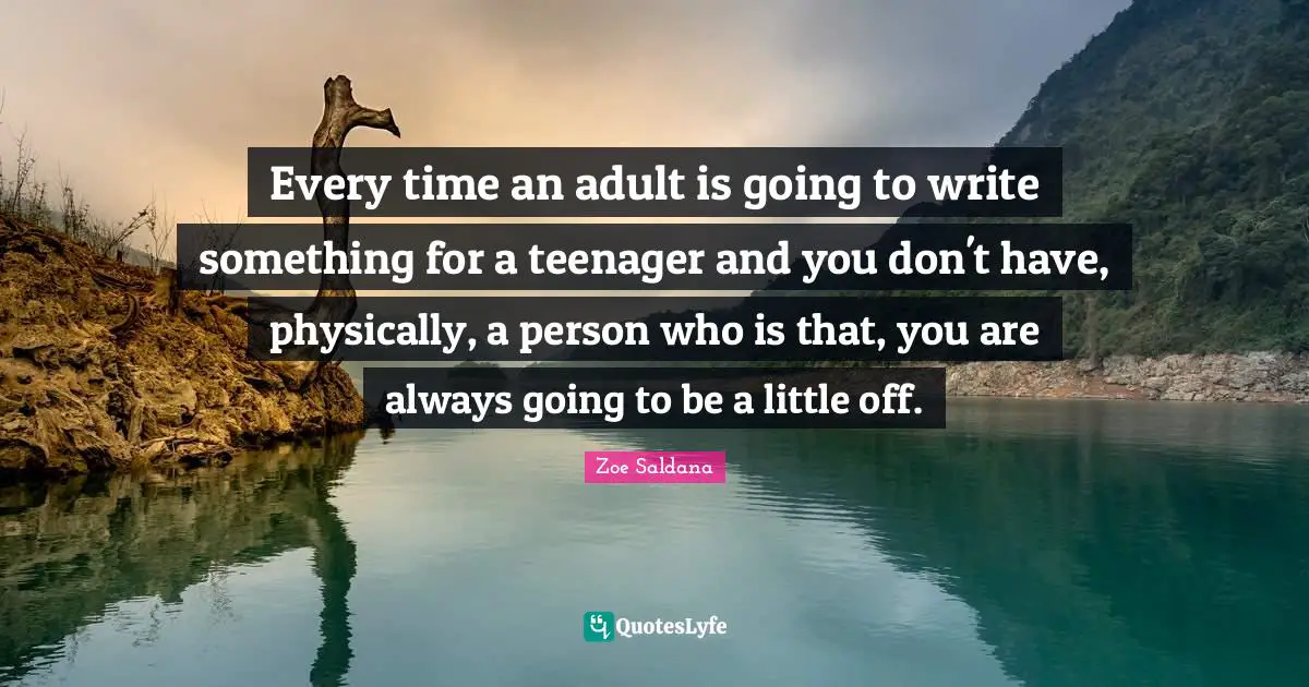 Every time an adult is going to write something for a teenager and you don't have, physically, a person who is that, you are always going to be a little off.