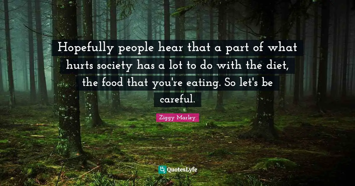 Hopefully people hear that a part of what hurts society has a lot to do with the diet, the food that you're eating. So let's be careful.