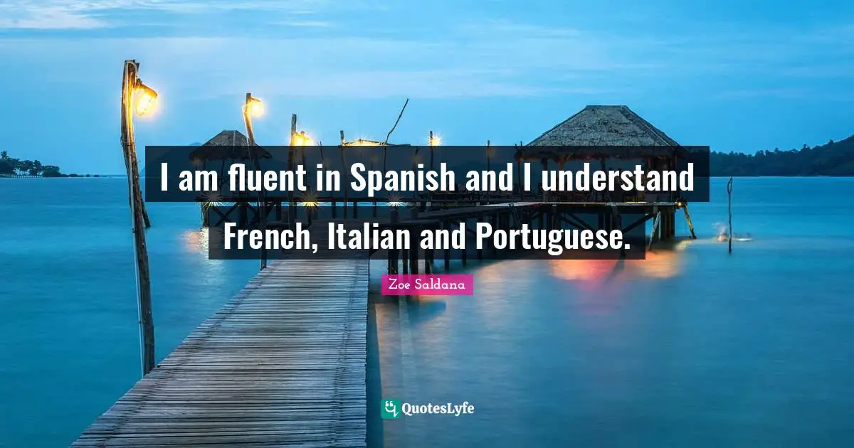 I am fluent in Spanish and I understand French, Italian and Portuguese.