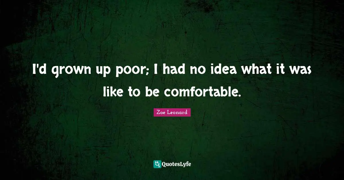 I'd grown up poor; I had no idea what it was like to be comfortable.