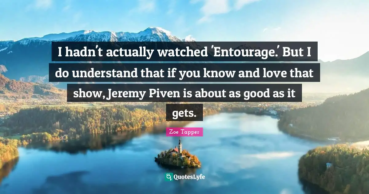 I hadn't actually watched 'Entourage.' But I do understand that if you know and love that show, Jeremy Piven is about as good as it gets.