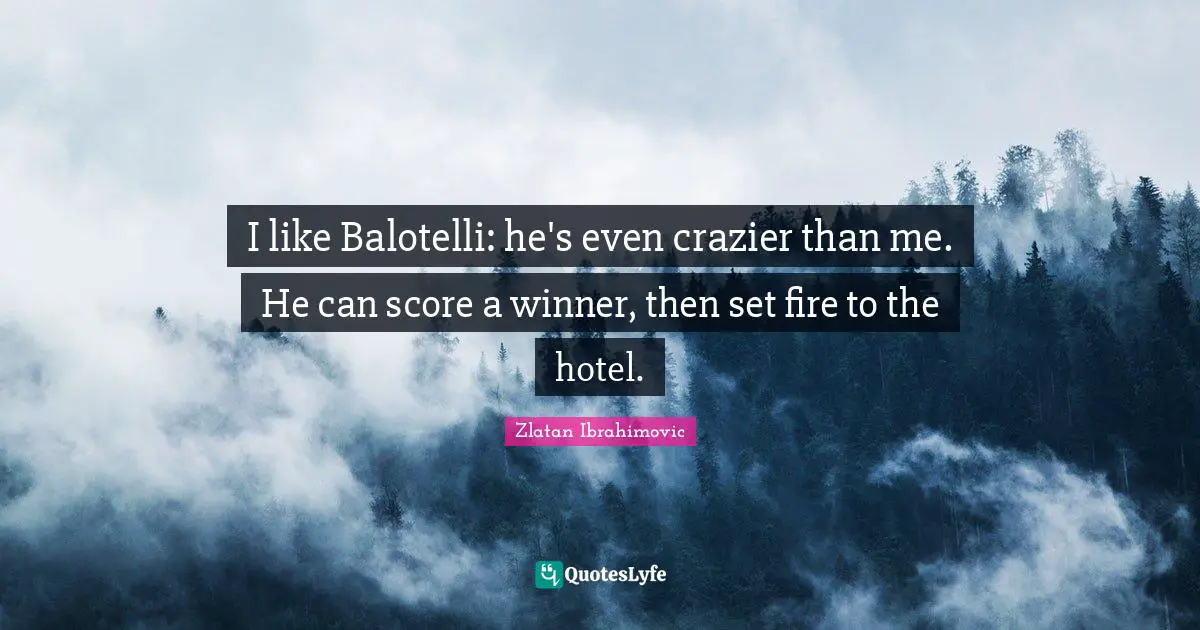 Winner Quotes: "I like Balotelli: he's even crazier than me. He can score a winner, then set fire to the hotel."