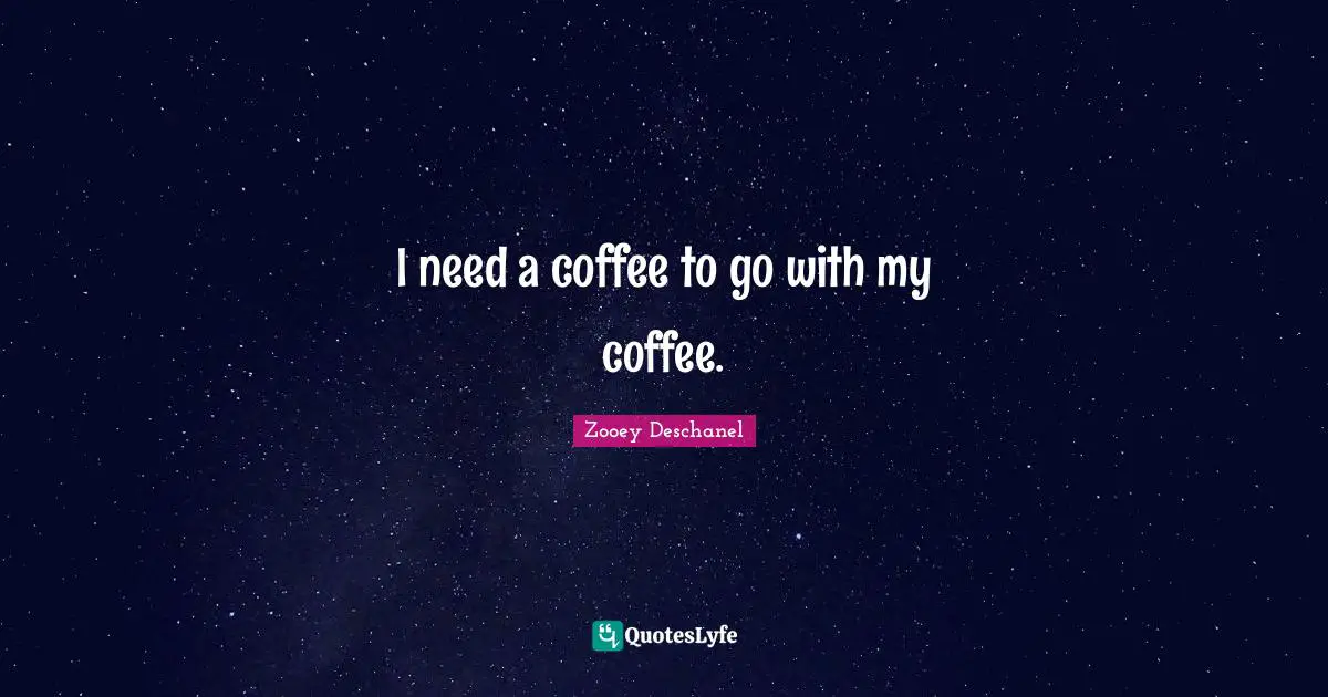 Zooey Deschanel Quotes: "I need a coffee to go with my coffee."
