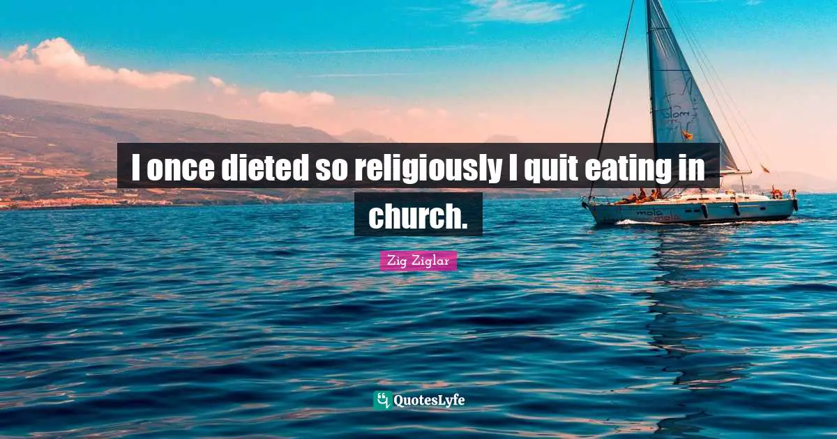 I once dieted so religiously I quit eating in church.