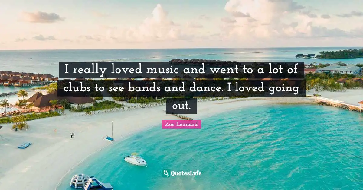 I really loved music and went to a lot of clubs to see bands and dance. I loved going out.