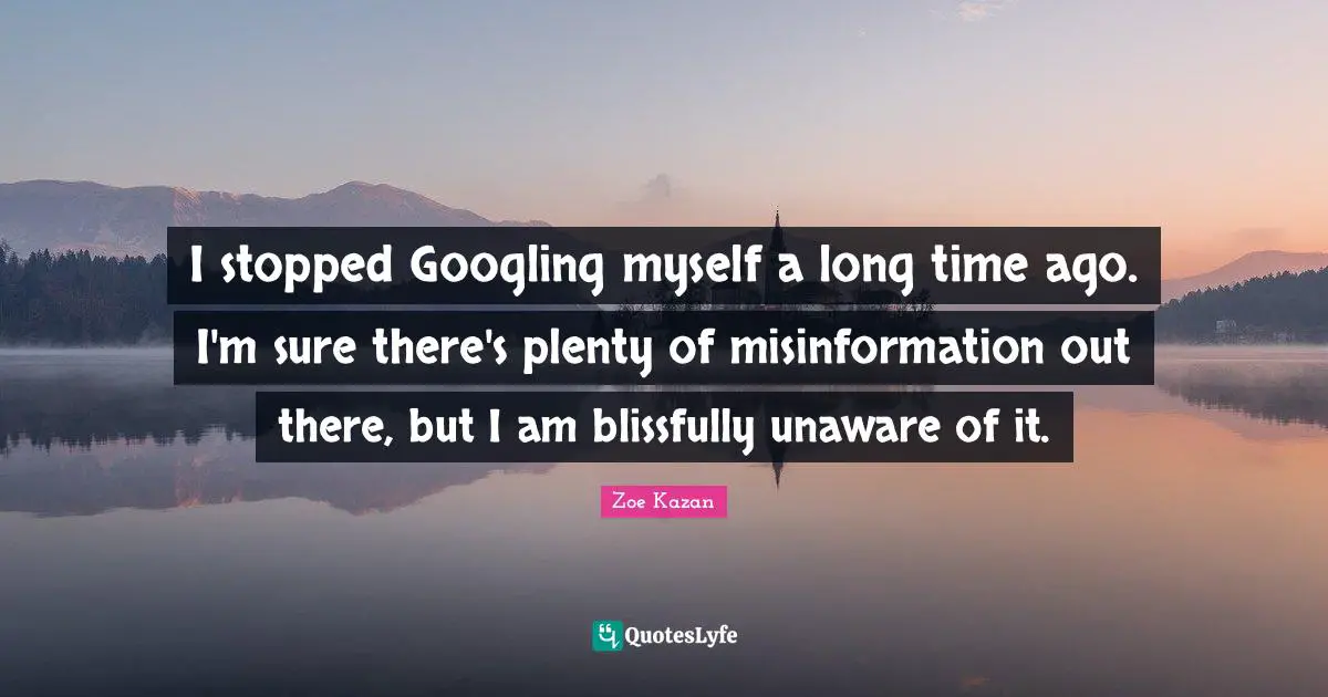I stopped Googling myself a long time ago. I'm sure there's plenty of misinformation out there, but I am blissfully unaware of it.
