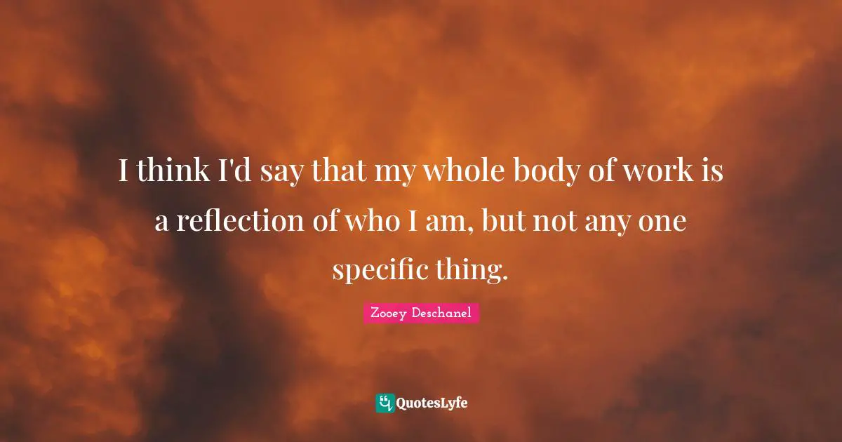 I think I'd say that my whole body of work is a reflection of who I am, but not any one specific thing.