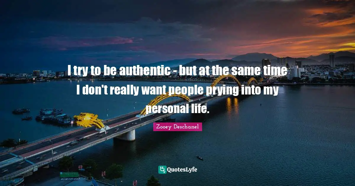 Zooey Deschanel Quotes: "I try to be authentic - but at the same time I don't really want people prying into my personal life."
