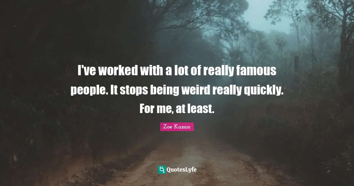 I've worked with a lot of really famous people. It stops being weird really quickly. For me, at least.