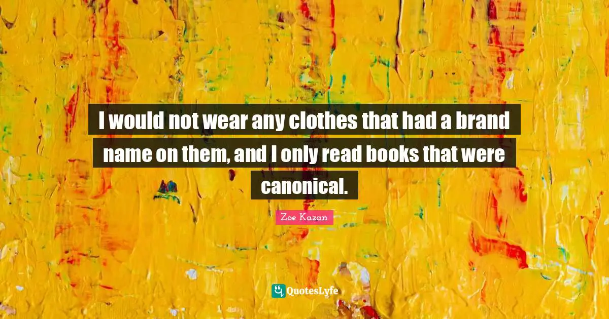 I would not wear any clothes that had a brand name on them, and I only read books that were canonical.