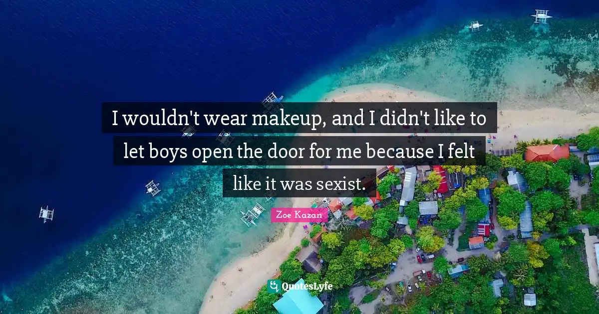 I wouldn't wear makeup, and I didn't like to let boys open the door for me because I felt like it was sexist.