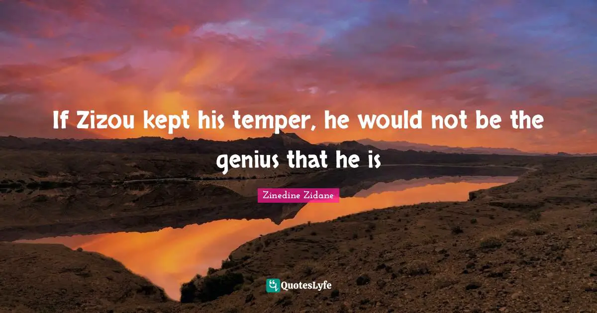 If Zizou kept his temper, he would not be the genius that he is