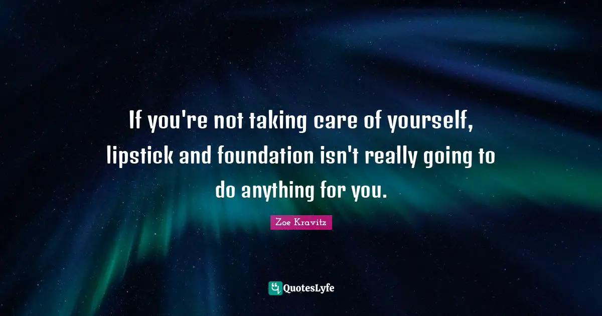 If you're not taking care of yourself, lipstick and foundation isn't really going to do anything for you.