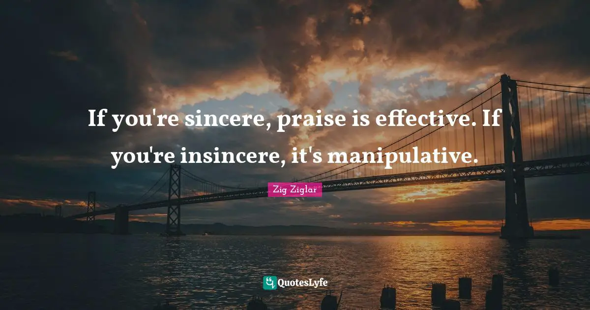 Manipulative Quotes: "If you're sincere, praise is effective. If you're insincere, it's manipulative."