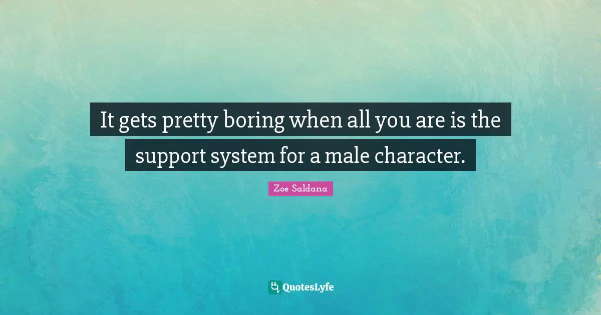Support Systems Quotes: "It gets pretty boring when all you are is the support system for a male character."