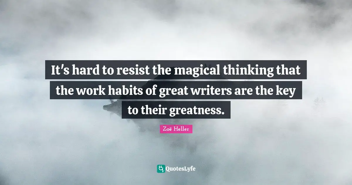 Magical Quotes: "It's hard to resist the magical thinking that the work habits of great writers are the key to their greatness."