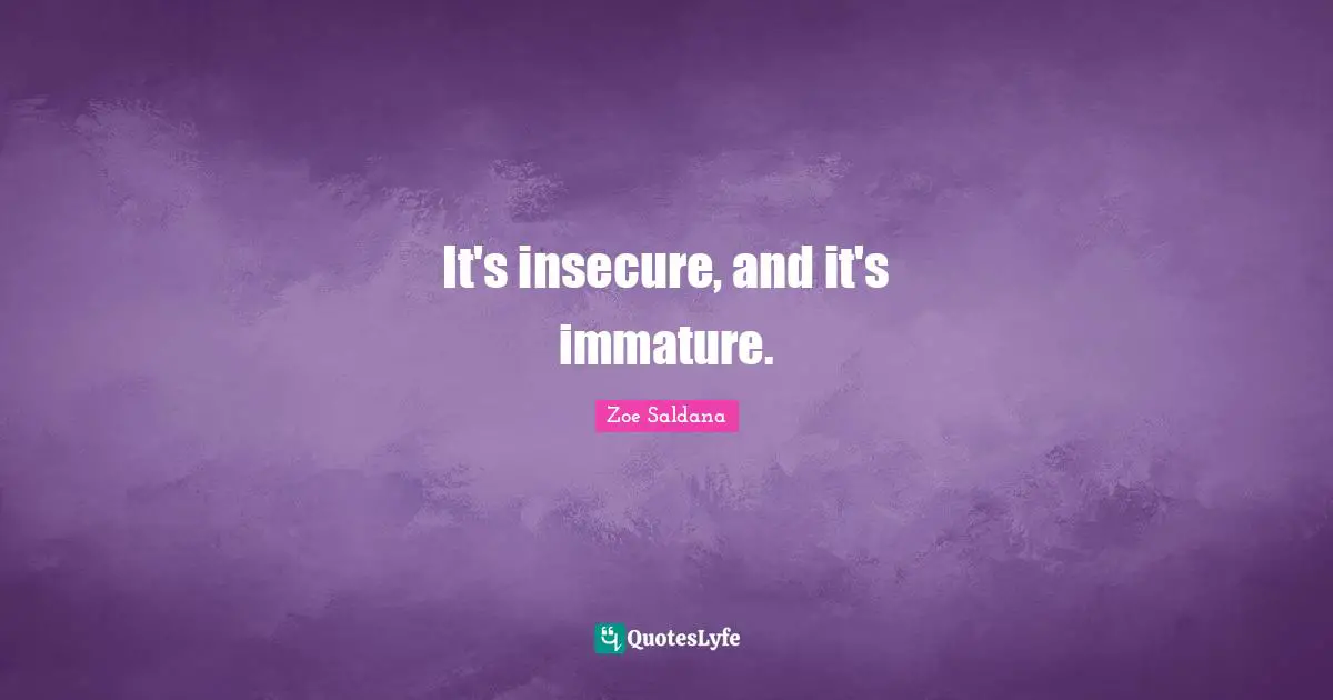 It's insecure, and it's immature.