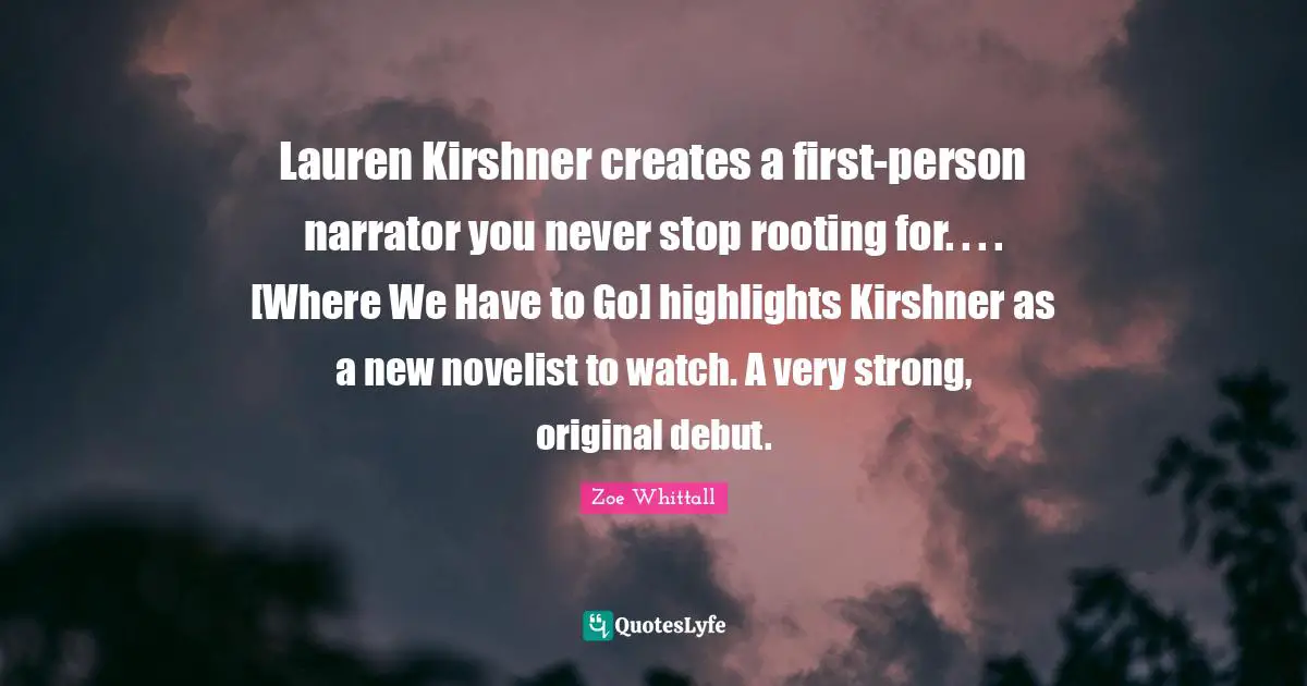 Lauren Kirshner creates a first-person narrator you never stop rooting for. . . . [Where We Have to Go] highlights Kirshner as a new novelist to watch. A very strong, original debut.