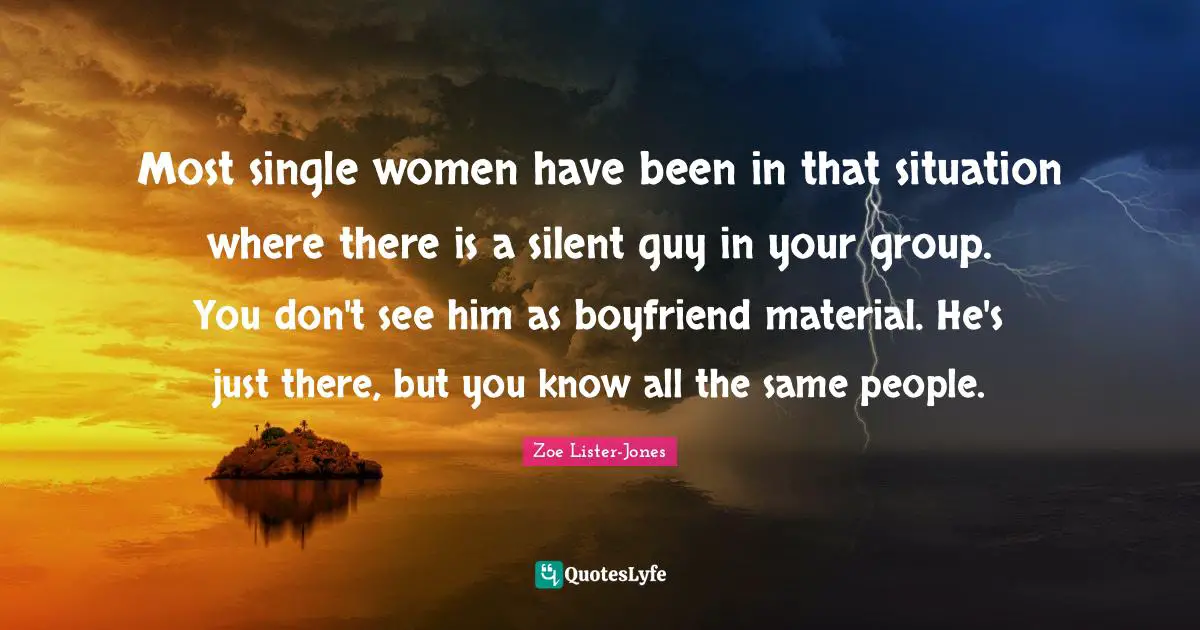 Most single women have been in that situation where there is a silent guy in your group. You don't see him as boyfriend material. He's just there, but you know all the same people.